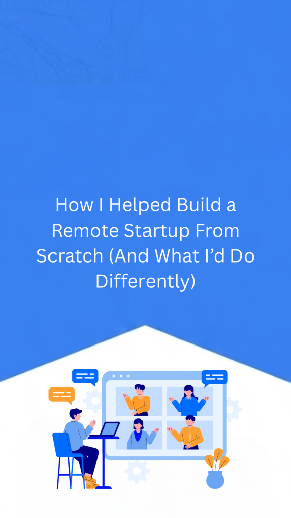 How I Helped Build a Remote Startup From Scratch (And What I’d Do Differently)